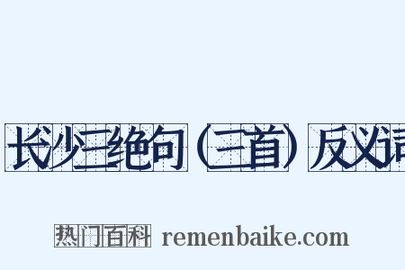 长沙三绝句（三首）反义词是什么意思的图片